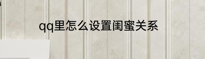 qq里怎么设置闺蜜关系
