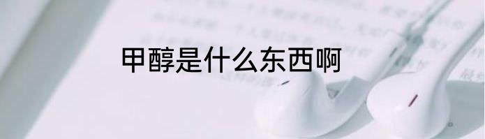 甲醇是什么东西啊