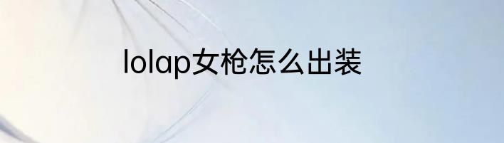 lolap女枪怎么出装