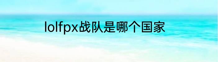 lolfpx战队是哪个国家