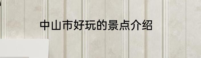 中山市好玩的景点介绍