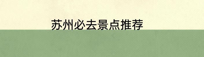 苏州必去景点推荐