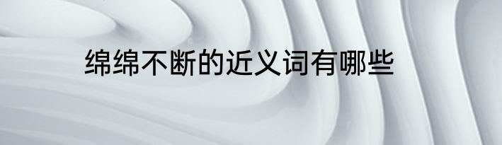 绵绵不断的近义词有哪些
