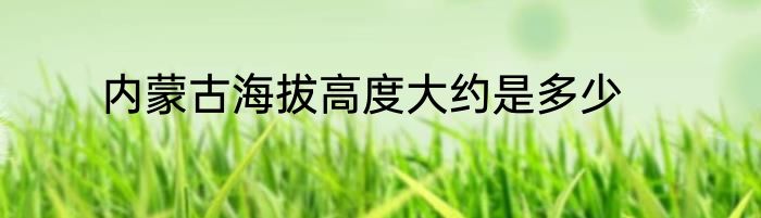内蒙古海拔高度大约是多少