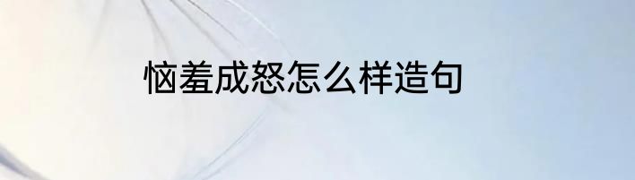 恼羞成怒怎么样造句