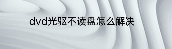 dvd光驱不读盘怎么解决
