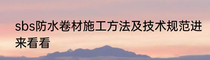 sbs防水卷材施工方法及技术规范进来看看