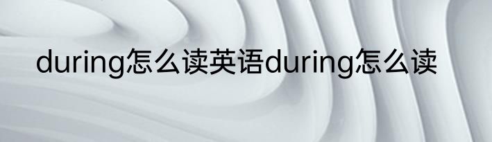 during怎么读英语during怎么读