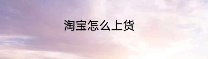 淘宝怎么上货