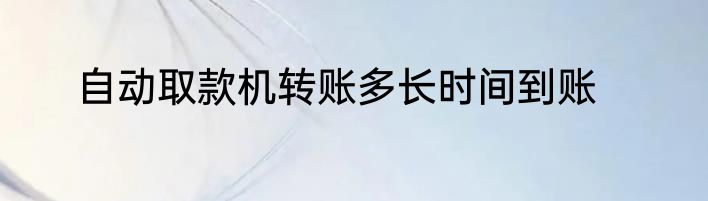 自动取款机转账多长时间到账