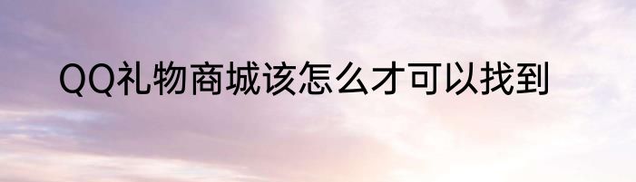 QQ礼物商城该怎么才可以找到