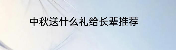 中秋送什么礼给长辈推荐