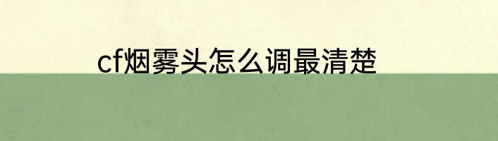 cf烟雾头怎么调最清楚