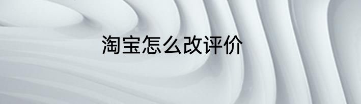 淘宝怎么改评价