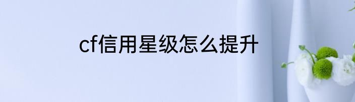 cf信用星级怎么提升
