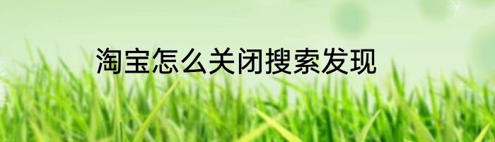 淘宝怎么关闭搜索发现