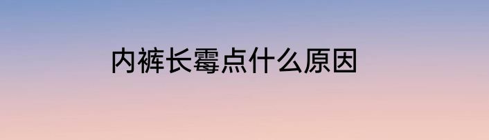 内裤长霉点什么原因
