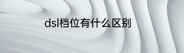 dsl档位有什么区别