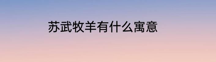 苏武牧羊有什么寓意