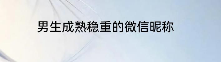 男生成熟稳重的微信昵称
