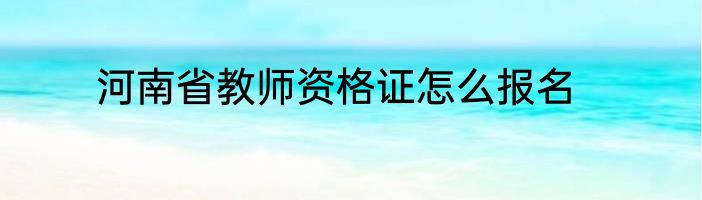 河南省教师资格证怎么报名