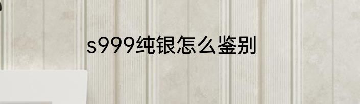 s999纯银怎么鉴别