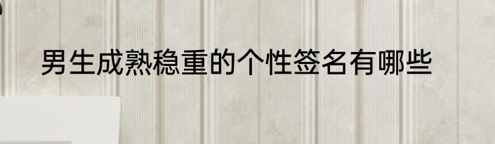 男生成熟稳重的个性签名有哪些
