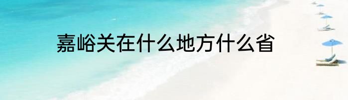 嘉峪关在什么地方什么省