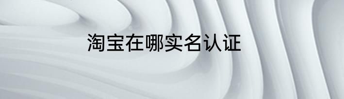 淘宝在哪实名认证