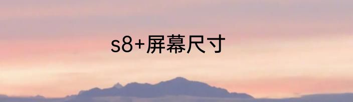 s8+屏幕尺寸