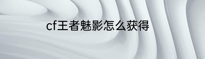 cf王者魅影怎么获得