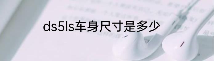 ds5ls车身尺寸是多少