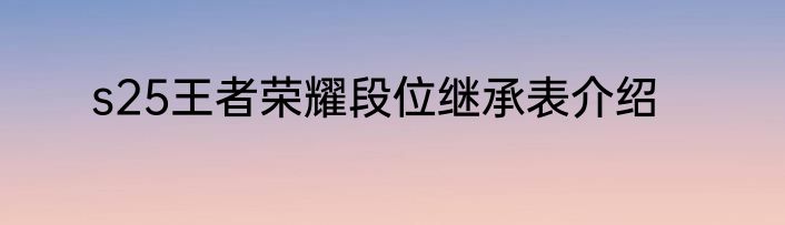 s25王者荣耀段位继承表介绍