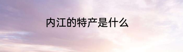内江的特产是什么