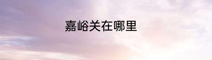 嘉峪关在哪里