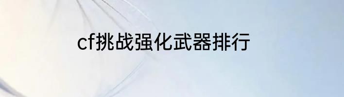cf挑战强化武器排行