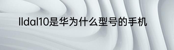lldal10是华为什么型号的手机