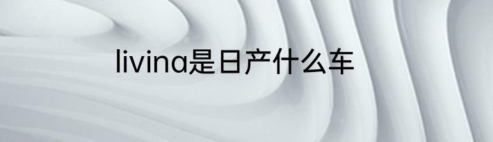 livina是日产什么车