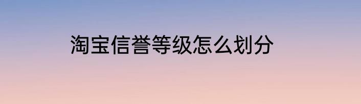 淘宝信誉等级怎么划分