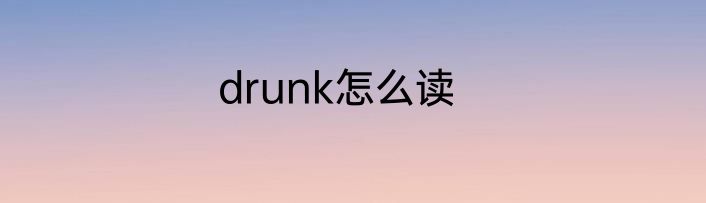 drunk怎么读