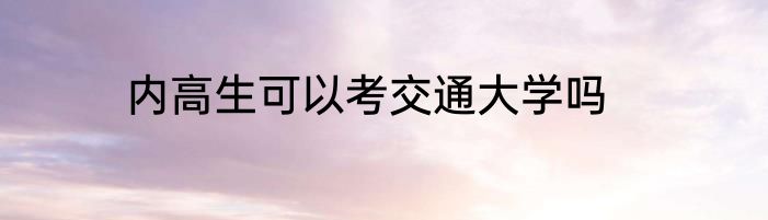 内高生可以考交通大学吗