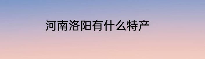 河南洛阳有什么特产
