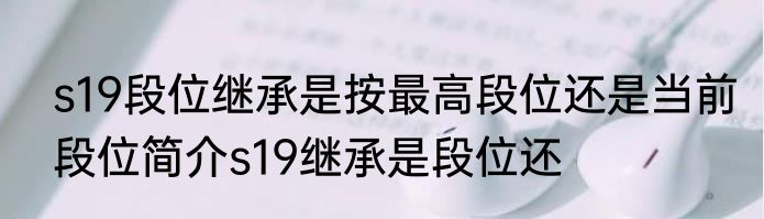 s19段位继承是按最高段位还是当前段位简介s19继承是段位还