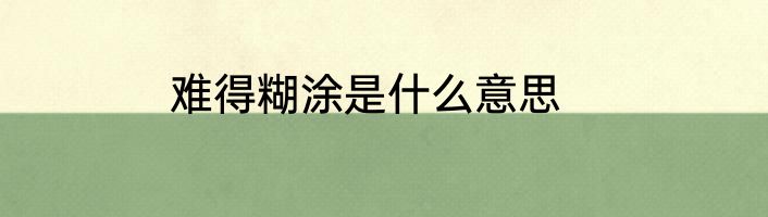 难得糊涂是什么意思