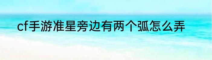 cf手游准星旁边有两个弧怎么弄