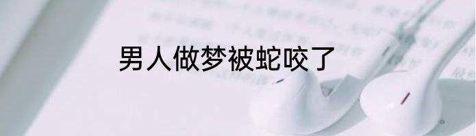 男人做梦被蛇咬了