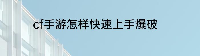 cf手游怎样快速上手爆破