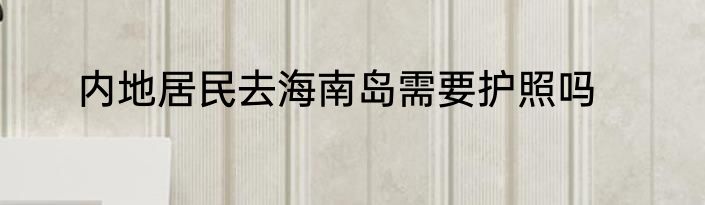 内地居民去海南岛需要护照吗