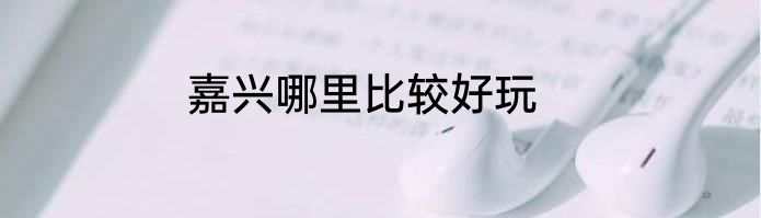 嘉兴哪里比较好玩
