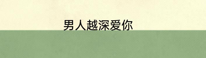 男人越深爱你